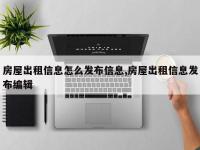 房屋出租信息怎么发布信息,房屋出租信息发布编辑