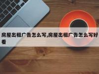 房屋出租广告怎么写,房屋出租广告怎么写好看