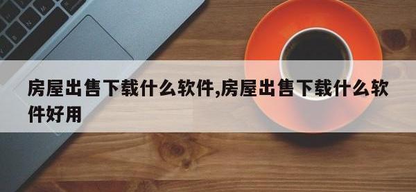 房屋出售下载什么软件,房屋出售下载什么软件好用
