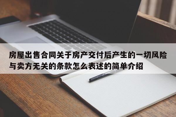 房屋出售合同关于房产交付后产生的一切风险与卖方无关的条款怎么表述的简单介绍