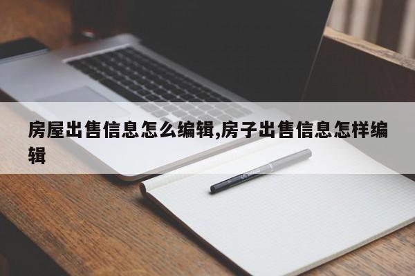 房屋出售信息怎么编辑,房子出售信息怎样编辑