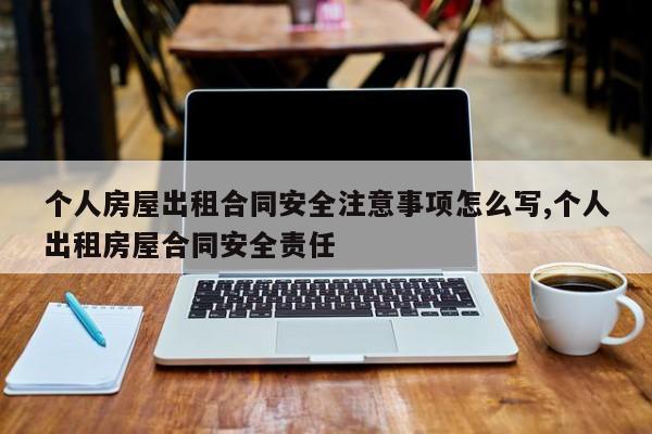 个人房屋出租合同安全注意事项怎么写,个人出租房屋合同安全责任